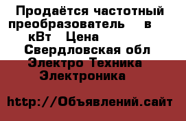 Продаётся частотный преобразователь 380в 7.5 кВт › Цена ­ 15 000 - Свердловская обл. Электро-Техника » Электроника   